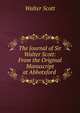 The Journal of Sir Walter Scott: From the Original Manuscript at Abbotsford ., Scott Walter 