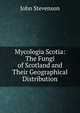 Mycologia Scotia: The Fungi of Scotland and Their Geographical Distribution, John Stevenson 