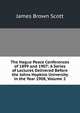 The Hague Peace Conferences of 1899 and 1907: A Series of Lectures Delivered Before the Johns Hopkins University in the Year 1908, Volume 2, Scott, James Brown, 1866-1943 