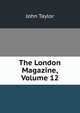 The London Magazine, Volume 12, Taylor John 