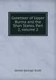 Gazetteer of Upper Burma and the Shan States, Part 2, volume 2, James George Scott 