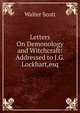 Letters On Demonology and Witchcraft: Addressed to J.G. Lockhart,esq, Scott Walter 