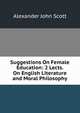 Suggestions On Female Education: 2 Lects. On English Literature and Moral Philosophy, Alexander John Scott 