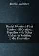 Daniel Webster's First Bunker Hill Oration: Together with Other Addresses Relating to the Revolution, Webster, Daniel 
