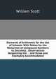 Elements of Arithmetic for the Use of Schools: With Tables for the Reduction of Compound Numbers to Decimals ; Observations Respecting the . ; and Rules and Examples Accommodated, William Scott 