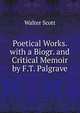 Poetical Works. with a Biogr. and Critical Memoir by F.T. Palgrave, Scott Walter 