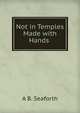 Not in Temples Made with Hands ., A B. Seaforth 