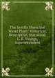 The Seattle Municipal Water Plant: Historical, Descriptive, Statistical. L. B. Youngs, Superintendent, 