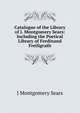 Catalogue of the Library of J. Montgomery Sears: Including the Poetical Library of Ferdinand Freiligrath, J Montgomery Sears 