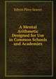 A Mental Arithmetic Designed for Use in Common Schools and Academies, Edwin Pliny Seaver 