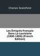 Les Emigres Francais Dans La Louisiane (1800-1804) (French Edition), Charles Sealsfield 