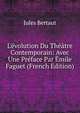 L'?volution Du Th??tre Contemporain: Avec Une Pr?face Par ?mile Faguet (French Edition), Jules Bertaut 