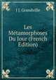 Les Metamorphoses Du Jour (French Edition), J J. Grandville 