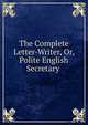 The Complete Letter-Writer, Or, Polite English Secretary ., 