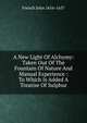 A New Light Of Alchymy: Taken Out Of The Fountain Of Nature And Manual Experience : To Which Is Added A Treatise Of Sulphur, French John 1616-1657 