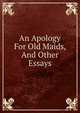 An Apology For Old Maids, And Other Essays, 