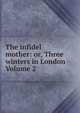 The infidel mother: or, Three winters in London Volume 2, 