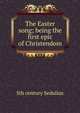 The Easter song; being the first epic of Christendom, 5th century Sedulius 