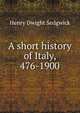 A short history of Italy, 476-1900, Henry Dwight Sedgwick 