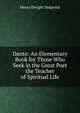 Dante: An Elementary Book for Those Who Seek in the Great Poet the Teacher of Spiritual Life, Henry Dwight Sedgwick 