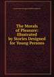 The Morals of Pleasure: Illustrated by Stories Designed for Young Persons, Susan Anne Livingston Ridley Sedgwick 
