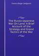 The Russo-Japanese War On Land: A Brief Account of the Strategy and Grand Tactics of the War, Francis Roger Sedgwick 