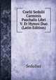 Coelii Sedulii Carminis Paschalis Libri V. Et Hymni Duo (Latin Edition), Sedulius 
