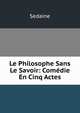 Le Philosophe Sans Le Savoir: Comedie En Cinq Actes, Sedaine 