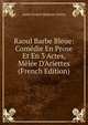 Raoul Barbe Bleue: Com?die En Prose Et En 3 Actes, M?l?e D'Ariettes (French Edition), Andre Ernest Modeste Gretry 
