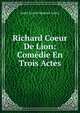 Richard Coeur De Lion: Comedie En Trois Actes, Andre Ernest Modeste Gretry 