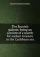 The Spanish galleon: being an account of a search for sunken treasure in the Caribbean sea, Charles Sumner Seeley 