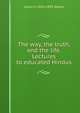The way, the truth, and the life. Lectures to educated Hindus, Julius H. 1824-1895 Seelye 