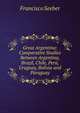 Great Argentina: Comparative Studies Between Argentina, Brazil, Chile, Peru, Uruguay, Bolivia and Paraguay, Francisco Seeber 