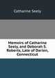 Memoirs of Catharine Seely, and Deborah S. Roberts, Late of Darien, Connecticut, Catharine Seely 