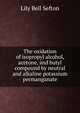 The oxidation of isopropyl alcohol, acetone, and butyl compound by neutral and alkaline potassium permanganate, Lily Bell Sefton 