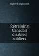 Retraining Canada's disabled soldiers, Walter E Segsworth 