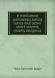 A mediaeval anthology, being lyrics and other short poems, chiefly religious, Mary Gertrude Segar 