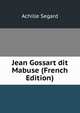 Jean Gossart dit Mabuse (French Edition), Achille Segard 