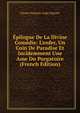 ?pilogue De La Divine Com?die: L'enfer, Un Coin De Paradise Et Incidemment Une Ame Du Purgatoire (French Edition), Ulysse Francois Ange Seguier 