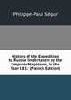 History of the Expedition to Russia Undertaken by the Emperor Napoleon, in the Year 1812 (French Edition), Philippe-Paul Segur 