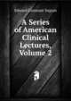 A Series of American Clinical Lectures, Volume 2, Edward Constant Seguin 