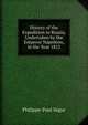 History of the Expedition to Russia, Undertaken by the Emperor Napoleon, in the Year 1812, Philippe-Paul Segur 