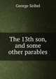 The 13th son, and some other parables, George Seibel 
