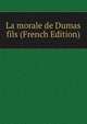 La morale de Dumas fils (French Edition), 
