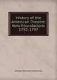 History of the American Theatre: New Foundations 1792-1797, George Overcash Seilhamer 