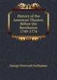 History of the American Theatre: Before the Revolution 1749-1774, George Overcash Seilhamer 