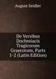 De Versibus Dochmiacis Tragicorum Graecorum, Parts 1-2 (Latin Edition), August Seidler 
