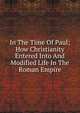In The Time Of Paul; How Christianity Entered Into And Modified Life In The Roman Empire, 