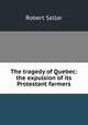 The tragedy of Quebec: the expulsion of its Protestant farmers, Robert Sellar 