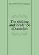 The shifting and incidence of taxation, Edwin Robert Anderson Seligman 